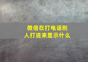 微信在打电话别人打进来显示什么