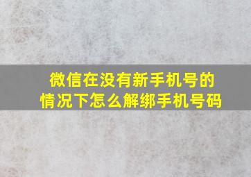 微信在没有新手机号的情况下怎么解绑手机号码