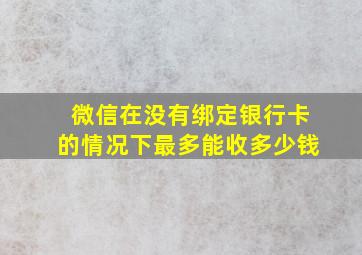 微信在没有绑定银行卡的情况下最多能收多少钱