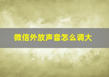 微信外放声音怎么调大