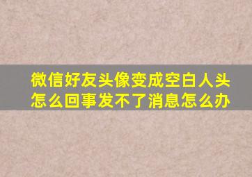 微信好友头像变成空白人头怎么回事发不了消息怎么办