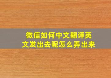 微信如何中文翻译英文发出去呢怎么弄出来