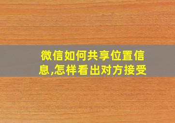 微信如何共享位置信息,怎样看出对方接受