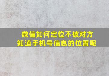 微信如何定位不被对方知道手机号信息的位置呢