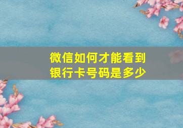 微信如何才能看到银行卡号码是多少