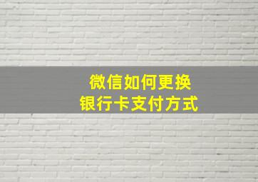 微信如何更换银行卡支付方式