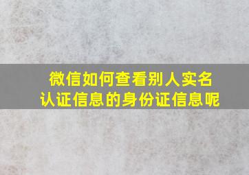 微信如何查看别人实名认证信息的身份证信息呢