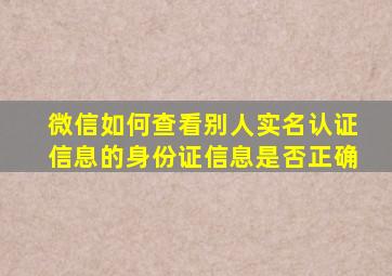 微信如何查看别人实名认证信息的身份证信息是否正确