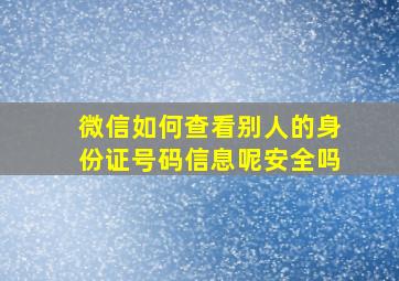 微信如何查看别人的身份证号码信息呢安全吗