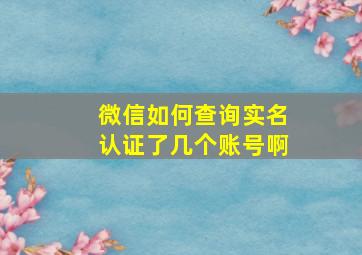 微信如何查询实名认证了几个账号啊