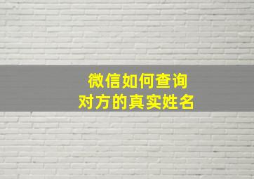 微信如何查询对方的真实姓名