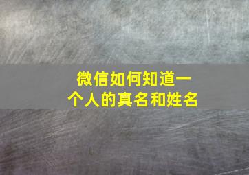 微信如何知道一个人的真名和姓名