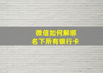 微信如何解绑名下所有银行卡