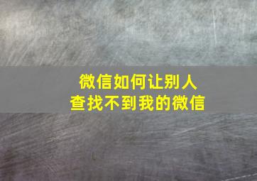 微信如何让别人查找不到我的微信