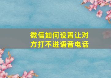 微信如何设置让对方打不进语音电话