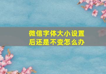 微信字体大小设置后还是不变怎么办