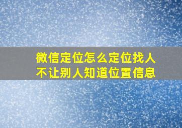 微信定位怎么定位找人不让别人知道位置信息