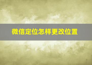 微信定位怎样更改位置