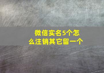 微信实名5个怎么注销其它留一个