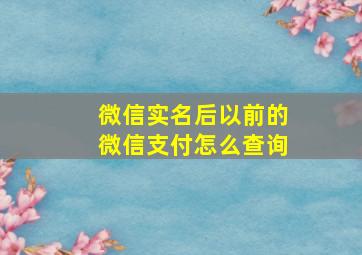 微信实名后以前的微信支付怎么查询