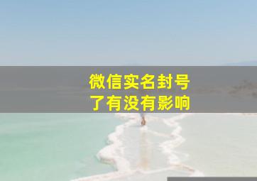 微信实名封号了有没有影响