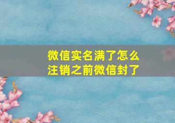 微信实名满了怎么注销之前微信封了