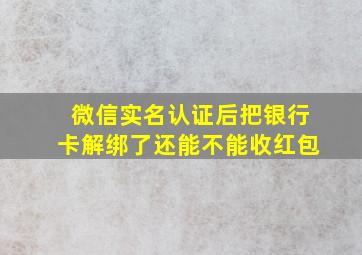 微信实名认证后把银行卡解绑了还能不能收红包