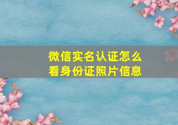 微信实名认证怎么看身份证照片信息