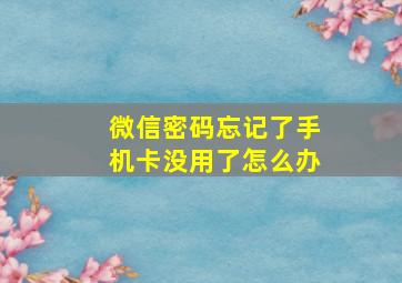 微信密码忘记了手机卡没用了怎么办