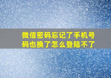 微信密码忘记了手机号码也换了怎么登陆不了