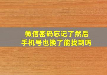 微信密码忘记了然后手机号也换了能找到吗