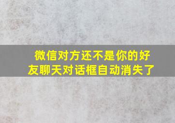 微信对方还不是你的好友聊天对话框自动消失了