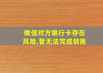 微信对方银行卡存在风险,暂无法完成转账