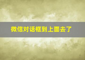 微信对话框到上面去了