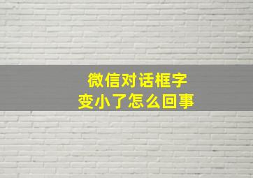 微信对话框字变小了怎么回事