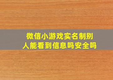 微信小游戏实名制别人能看到信息吗安全吗