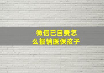 微信已自费怎么报销医保孩子