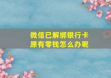 微信已解绑银行卡原有零钱怎么办呢