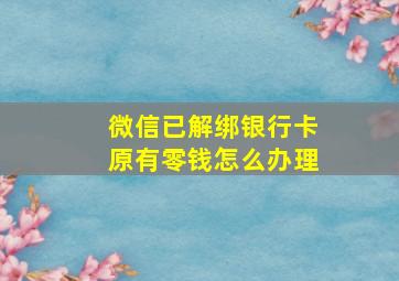 微信已解绑银行卡原有零钱怎么办理