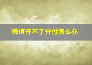 微信开不了分付怎么办