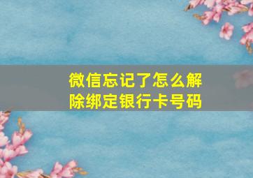 微信忘记了怎么解除绑定银行卡号码