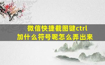 微信快捷截图键ctrl加什么符号呢怎么弄出来