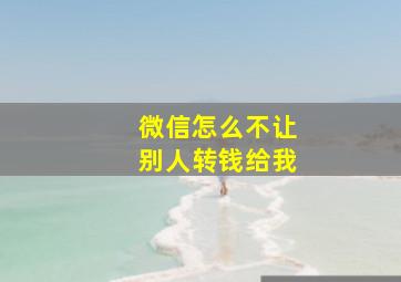 微信怎么不让别人转钱给我