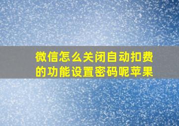 微信怎么关闭自动扣费的功能设置密码呢苹果