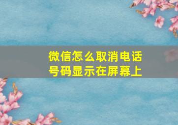 微信怎么取消电话号码显示在屏幕上