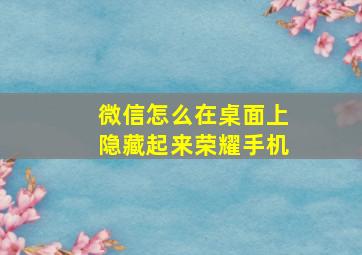 微信怎么在桌面上隐藏起来荣耀手机