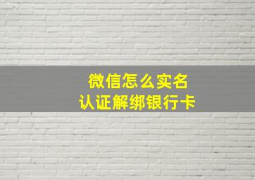 微信怎么实名认证解绑银行卡