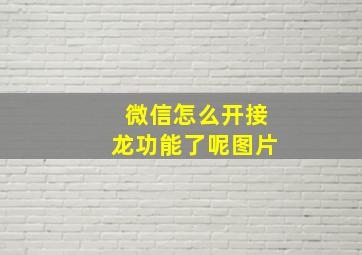 微信怎么开接龙功能了呢图片