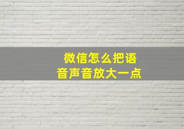 微信怎么把语音声音放大一点