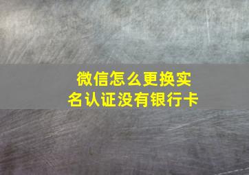 微信怎么更换实名认证没有银行卡